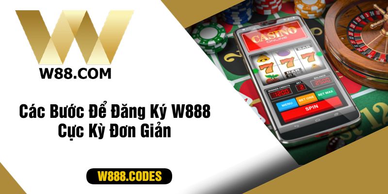 Các Bước Để Đăng Ký W888 Cực Kỳ Đơn Giản