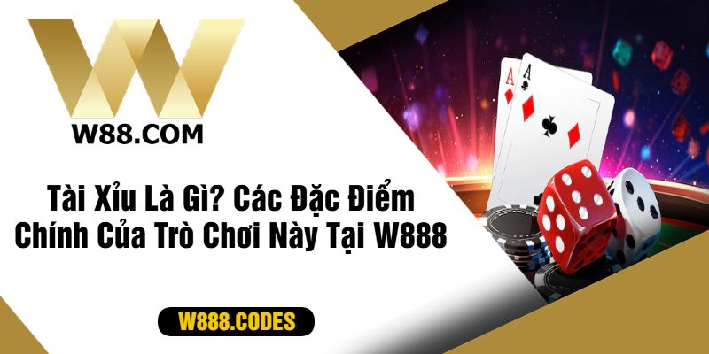 Tài Xỉu Là Gì? Các Đặc Điểm Chính Của Trò Chơi Này Tại W888