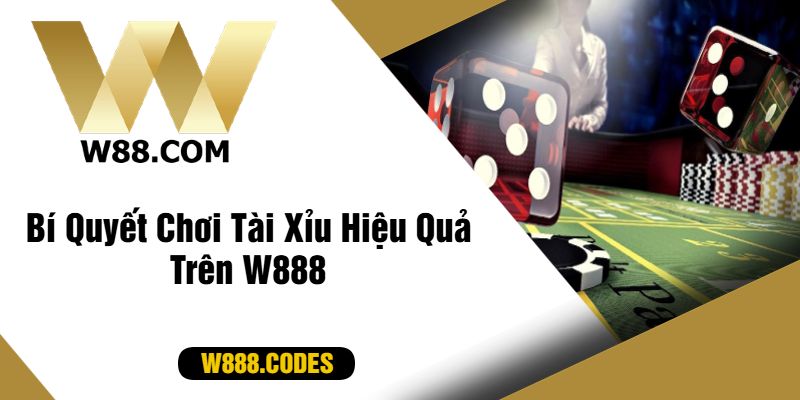 Bí Quyết Chơi Tài Xỉu Hiệu Quả Trên W888