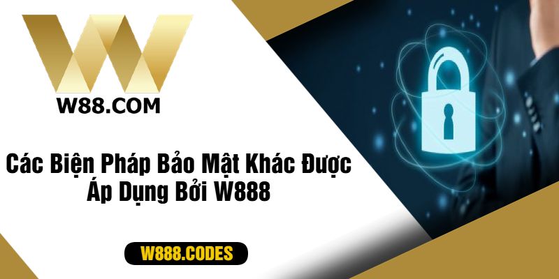 Các Biện Pháp Bảo Mật Khác Được Áp Dụng Bởi W888