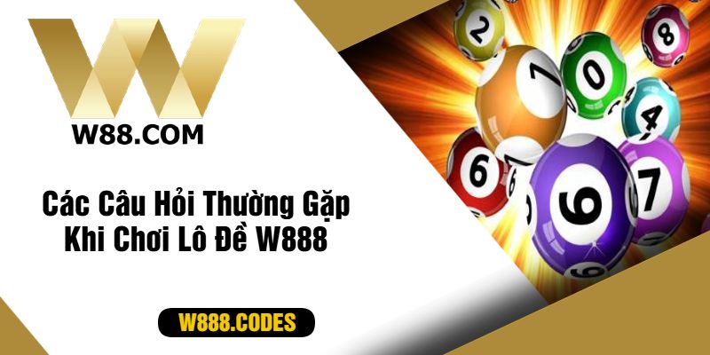 Các Câu Hỏi Thường Gặp Khi Chơi Lô Đề W888