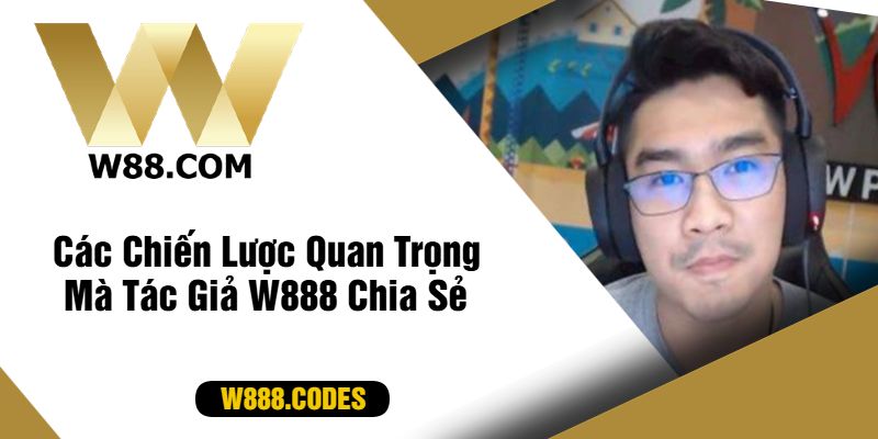 Các Chiến Lược Quan Trọng Mà Tác Giả W888 Chia Sẻ