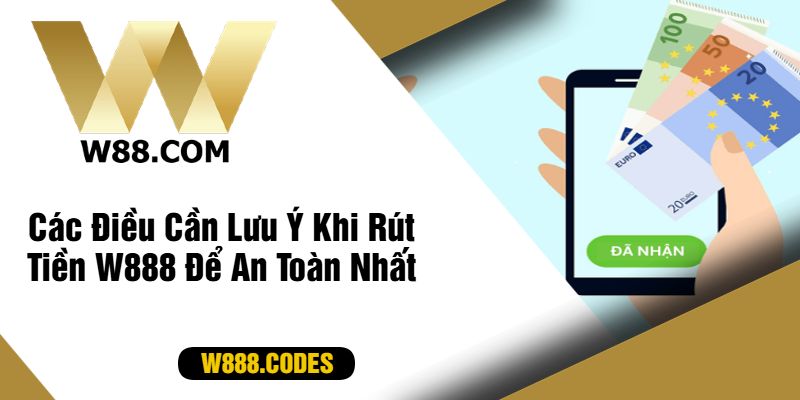 Các Điều Cần Lưu Ý Khi Rút Tiền W888 Để An Toàn Nhất