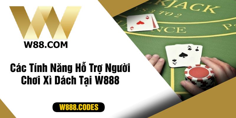 Các Tính Năng Hỗ Trợ Người Chơi Xì Dách Tại W888