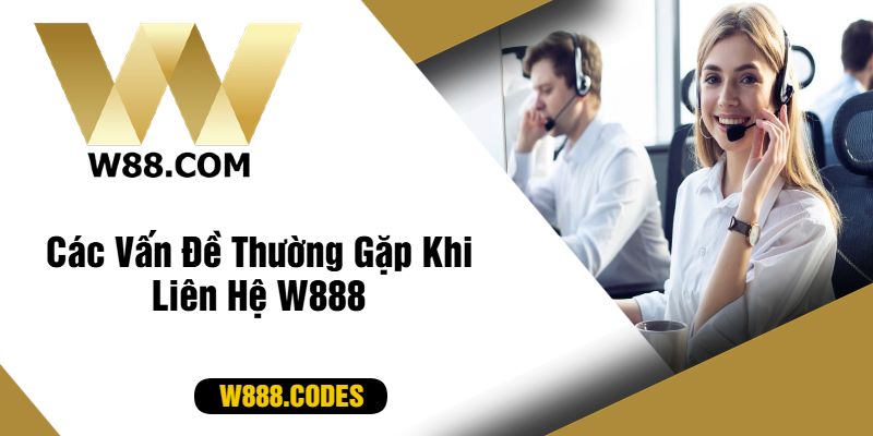 Các Vấn Đề Thường Gặp Khi Liên Hệ W888