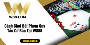 Cách Chơi Bài Phỏm Quy Tắc Cơ Bản Tại W888