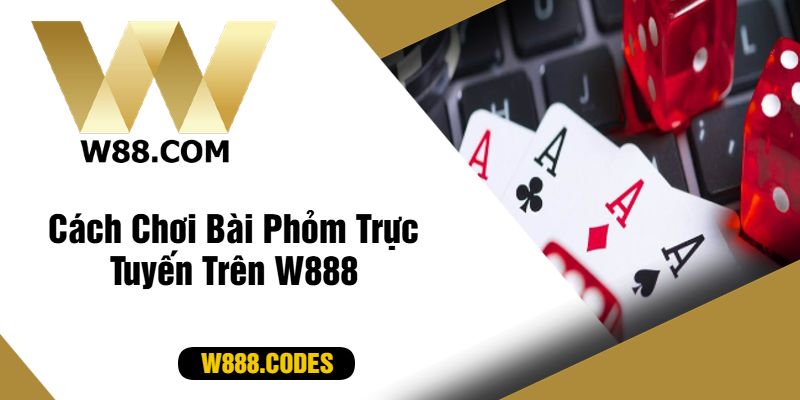 Cách Chơi Bài Phỏm Trực Tuyến Trên W888