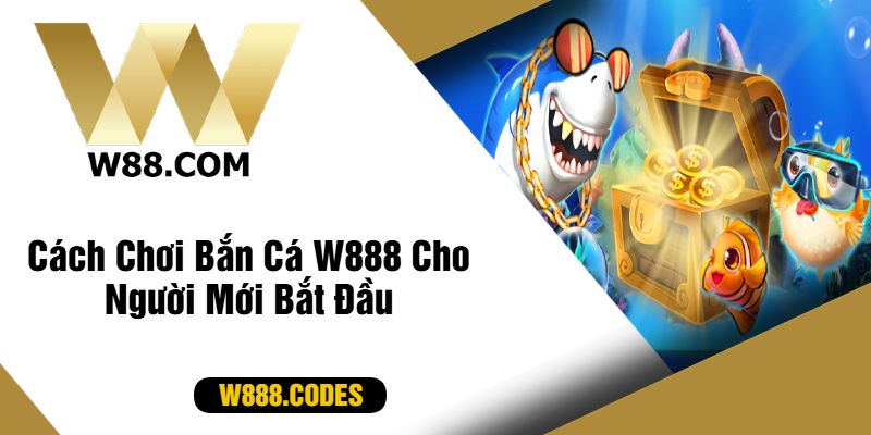 Cách Chơi Bắn Cá W888 Cho Người Mới Bắt Đầu