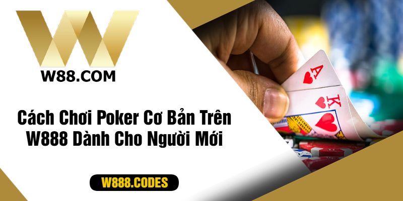 Cách Chơi Poker Cơ Bản Trên W888 Dành Cho Người Mới