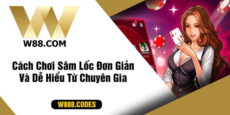 Cách Chơi Sâm Lốc Đơn Giản Và Dễ Hiểu Từ Chuyên Gia