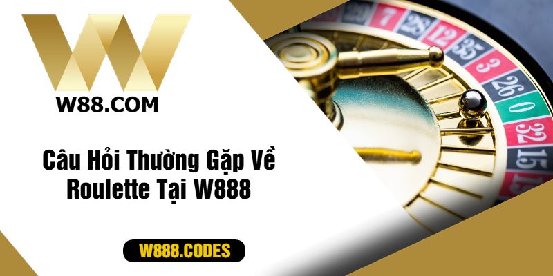 Câu Hỏi Thường Gặp Về Roulette Tại W888