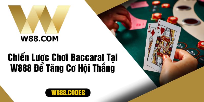 Chiến Lược Chơi Baccarat Tại W888 Để Tăng Cơ Hội Thắng