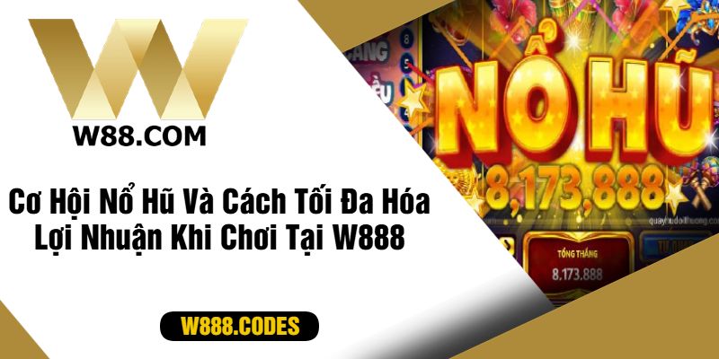 Cơ Hội Nổ Hũ Và Cách Tối Đa Hóa Lợi Nhuận Khi Chơi Tại W888