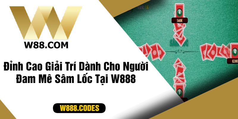 Đỉnh Cao Giải Trí Dành Cho Người Đam Mê Sâm Lốc Tại W888