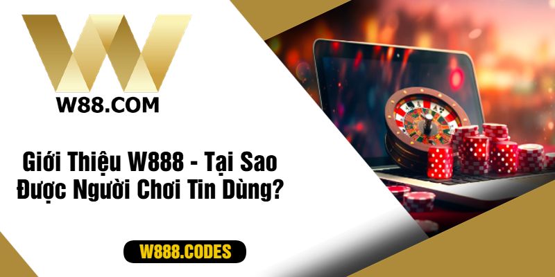 Giới Thiệu W888 - Tại Sao Được Người Chơi Tin Dùng?