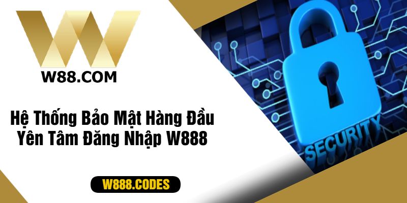 Hệ Thống Bảo Mật Hàng Đầu Yên Tâm Đăng Nhập W888