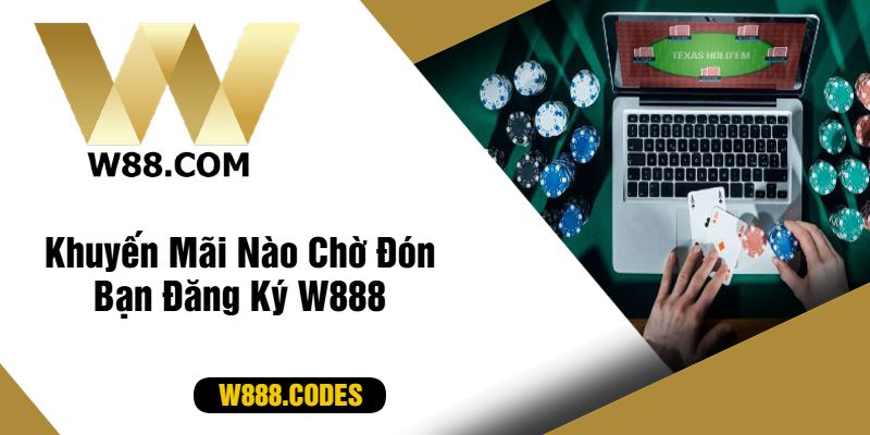 Khuyến Mãi Nào Chờ Đón Bạn Đăng Ký W888