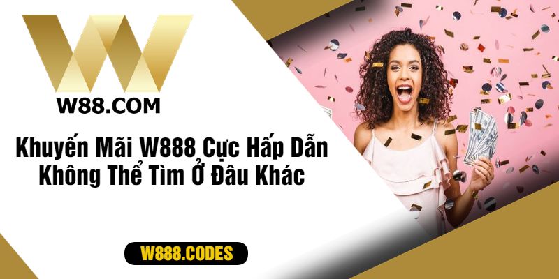 Khuyến Mãi W888 Cực Hấp Dẫn Không Thể Tìm Ở Đâu Khác