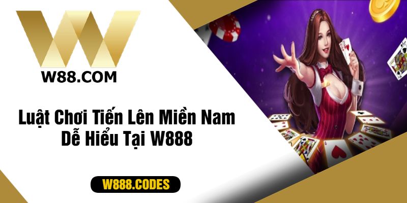 Luật Chơi Tiến Lên Miền Nam Dễ Hiểu Tại W888