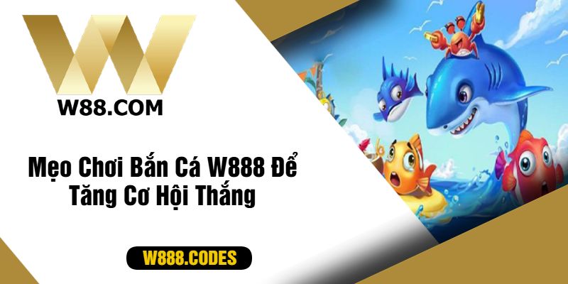 Mẹo Chơi Bắn Cá W888 Để Tăng Cơ Hội Thắng