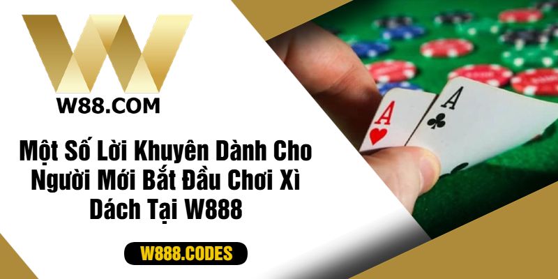 Một Số Lời Khuyên Dành Cho Người Mới Bắt Đầu Chơi Xì Dách Tại W888