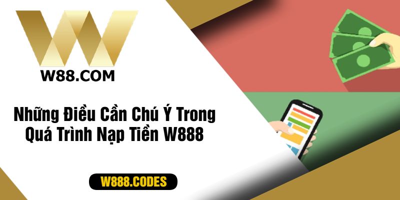 Những Điều Cần Chú Ý Trong Quá Trình Nạp Tiền W888