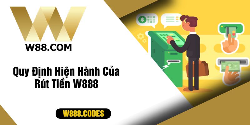 Quy Định Hiện Hành Của Rút Tiền W888