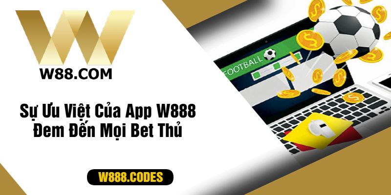 Sự Ưu Việt Của App W888 Đem Đến Mọi Bet Thủ