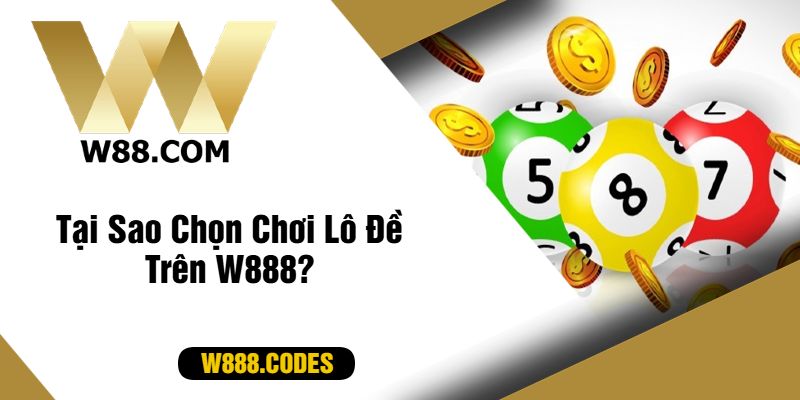 Tại Sao Chọn Chơi Lô Đề Trên W888?