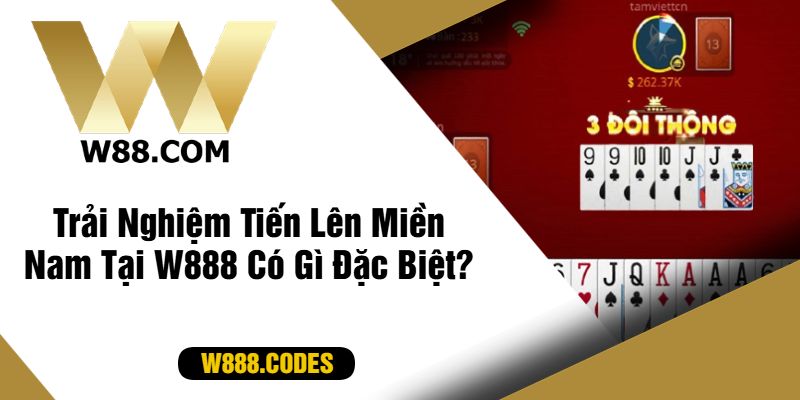 Trải Nghiệm Tiến Lên Miền Nam Tại W888 Có Gì Đặc Biệt?