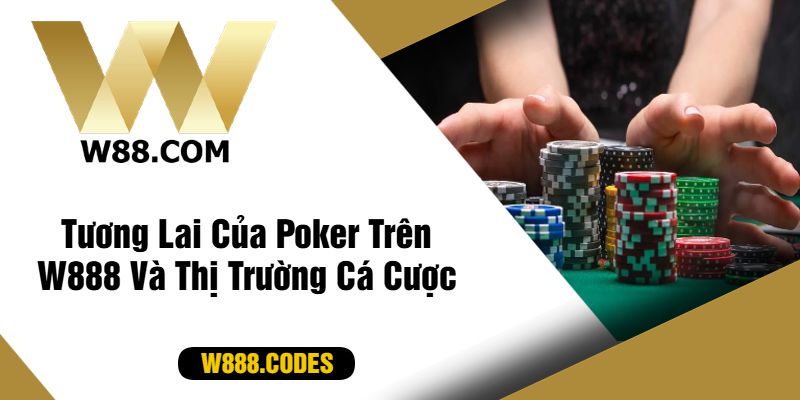 Tương Lai Của Poker Trên W888 Và Thị Trường Cá Cược