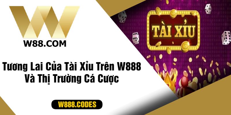 Tương Lai Của Tài Xỉu Trên W888 Và Thị Trường Cá Cược