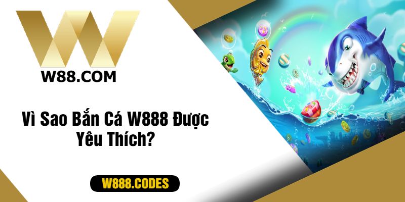 Vì Sao Bắn Cá W888 Được Yêu Thích?